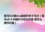 宝马523刷ecu能提升多少马力（宝马x6 3.0t刷ECU动力升级 要怎么操作升级）