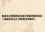 低血压注意事项及饮食注意事项能吃回去（低血压怎么办 对吃的注意事项）