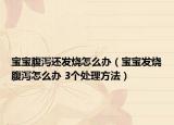 宝宝腹泻还发烧怎么办（宝宝发烧腹泻怎么办 3个处理方法）