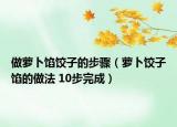做萝卜馅饺子的步骤（萝卜饺子馅的做法 10步完成）