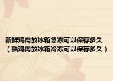 新鲜鸡肉放冰箱急冻可以保存多久（熟鸡肉放冰箱冷冻可以保存多久）