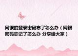 网银的登录密码忘了怎么办（网银密码忘记了怎么办 分享给大家）