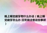 晚上睡觉磨牙有什么办法（晚上睡觉磨牙怎么办 日常需注意这些事项）