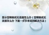 显示受限制或无连接怎么办（受限制或无连接怎么办 下面一步步来说到解决方法）