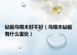 砧板乌檀木好不好（乌檀木砧板有什么害处）