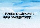 广汽传祺gs4怎么操作行驶（广汽传祺 GS4使用技巧分享）