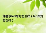 博赫尔led车灯怎么样（led车灯怎么样）