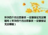 怀孕四个月注意事项 一定要保证充足睡眠吗（怀孕四个月注意事项 一定要保证充足睡眠）