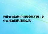 为什么抽油烟机往回吹风不吸（为什么抽油烟机往回吹风）