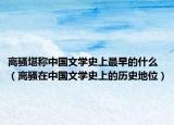 离骚堪称中国文学史上最早的什么（离骚在中国文学史上的历史地位）