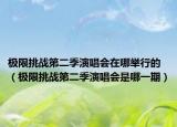 极限挑战第二季演唱会在哪举行的（极限挑战第二季演唱会是哪一期）