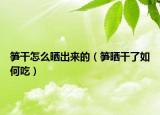 笋干怎么晒出来的（笋晒干了如何吃）