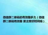 微信群二维码的有效期多久（微信群二维码有效期 要注意好时间哦）