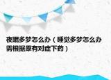 夜眠多梦怎么办（睡觉多梦怎么办 需根据原有对症下药）