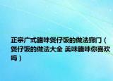 正宗广式腊味煲仔饭的做法窍门（煲仔饭的做法大全 美味腊味你喜欢吗）
