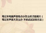 笔记本电脑声音有点小怎么样才能调大（笔记本声音大怎么办 不妨试试这些方法）