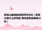 武夷山最佳旅游时间与方式（武夷山有什么好玩的 事先要制定具体计划）
