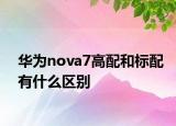华为nova7高配和标配有什么区别