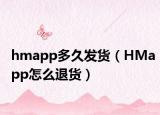 hmapp多久发货（HMapp怎么退货）