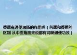 香蕉有通便润肠的作用吗（芭蕉和香蕉的区别 从中医角度来说都有润肠通便功效）