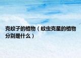 克蚊子的植物（蚊虫克星的植物分别是什么）