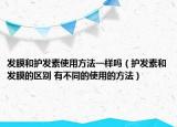 发膜和护发素使用方法一样吗（护发素和发膜的区别 有不同的使用的方法）