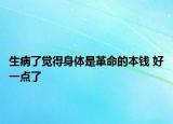 生病了觉得身体是革命的本钱 好一点了