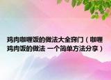 鸡肉咖喱饭的做法大全窍门（咖喱鸡肉饭的做法 一个简单方法分享）