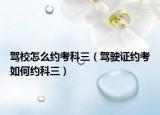 驾校怎么约考科三（驾驶证约考如何约科三）