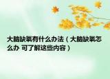 大脑缺氧有什么办法（大脑缺氧怎么办 可了解这些内容）
