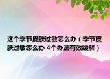 这个季节皮肤过敏怎么办（季节皮肤过敏怎么办 4个办法有效缓解）