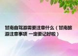 甘南自驾游需要注意什么（甘南旅游注意事项 一定要记好啦）