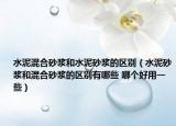 水泥混合砂浆和水泥砂浆的区别（水泥砂浆和混合砂浆的区别有哪些 哪个好用一些）
