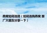 燕窝如何选择（如何选购燕窝 跟广大朋友分享一下）