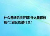 什么是缺陷责任期?什么是保修期?二者区别是什么?