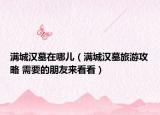 满城汉墓在哪儿（满城汉墓旅游攻略 需要的朋友来看看）