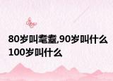 80岁叫耄耋,90岁叫什么100岁叫什么