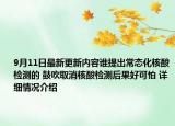 9月11日最新更新内容谁提出常态化核酸检测的 鼓吹取消核酸检测后果好可怕 详细情况介绍