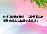 酸辣马铃薯的做法（马铃薯做法有哪些 在家怎么做酸辣土豆丝）