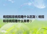 统招和非统招是什么区别（统招和非统招是什么意思）