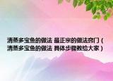 清蒸多宝鱼的做法 最正宗的做法窍门（清蒸多宝鱼的做法 具体步骤教给大家）
