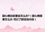 疑心病比较重该怎么办?（疑心病很重怎么办 可以了解这些内容）