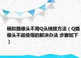模拟摄像头不用Q头线接方法（Q摄像头不能使用的解决办法 步骤如下）