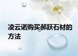 凌云诺购买郝跃石材的方法
