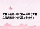 王羲之是哪一朝代的书法家（王羲之是我国哪个朝代著名书法家）