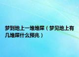 梦到地上一堆堆屎（梦见地上有几堆屎什么预兆）