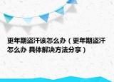 更年期盗汗该怎么办（更年期盗汗怎么办 具体解决方法分享）