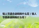 情人节适合送妈妈什么花（情人节具体送妈妈什么花）
