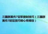 三国群英传7官职册封技巧（三国群英传7封官技巧核心有哪些）