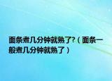 面条煮几分钟就熟了?（面条一般煮几分钟就熟了）